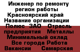 Инженер по ремонту(регион работы - Красноярский край) › Название организации ­ Полюс, ЗАО › Отрасль предприятия ­ Металлы › Минимальный оклад ­ 1 - Все города Работа » Вакансии   . Самарская обл.,Новокуйбышевск г.